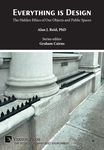 Everything is Design: The Hidden Ethics of Our Objects and Public Spaces by Alan J. Reid